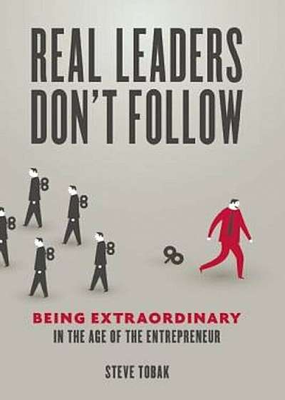 Real Leaders Don't Follow: Being Extraordinary in the Age of the Entrepreneur, Paperback