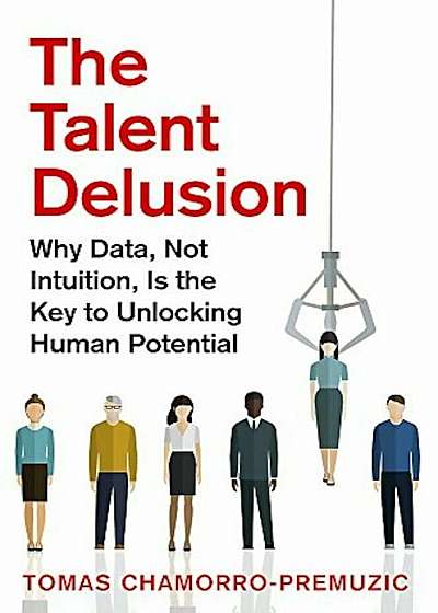 The Talent Delusion: Why Data, Not Intuition, Is the Key to Unlocking Human Potential, Paperback