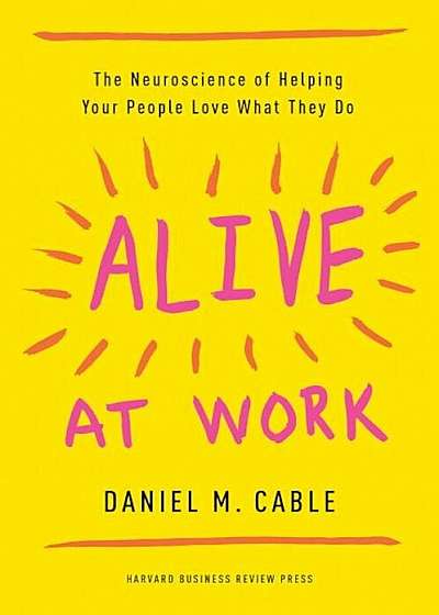 Alive at Work: The Neuroscience of Helping Your People Love What They Do, Hardcover