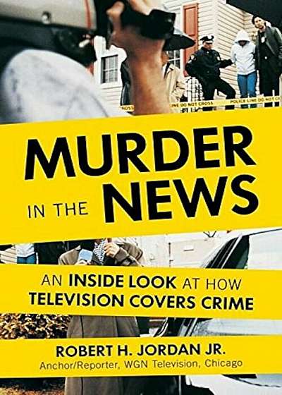 Murder in the News: An Inside Look at How Television Covers Crime, Hardcover