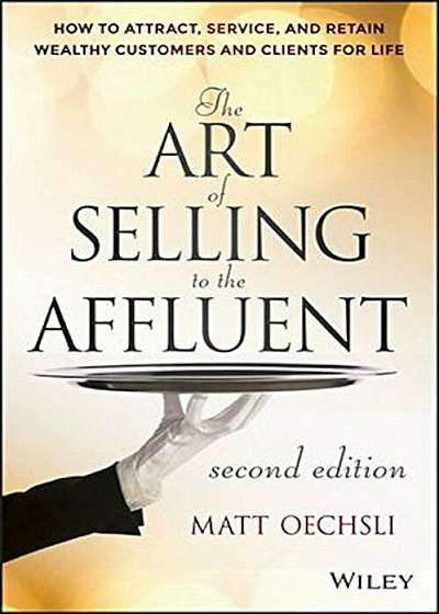 The Art of Selling to the Affluent: How to Attract, Service, and Retain Wealthy Customers and Clients for Life, Hardcover