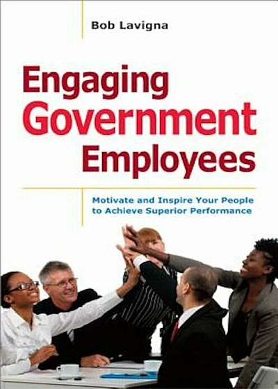 Engaging Government Employees: Motivate and Inspire Your People to Achieve Superior Performance, Hardcover