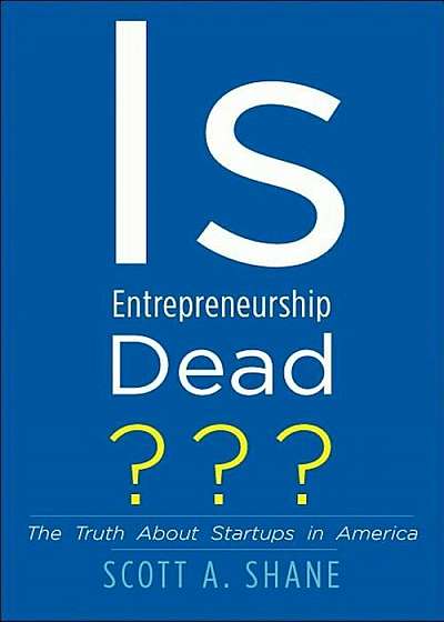 Is Entrepreneurship Dead': The Truth about Startups in America, Hardcover