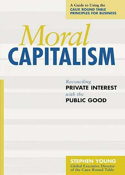 Moral Capitalism: Reconciling Private Interest with the Public Good, Hardcover