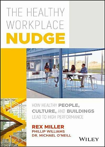 The Healthy Workplace Nudge: How Healthy People, Culture, and Buildings Lead to High Performance, Hardcover