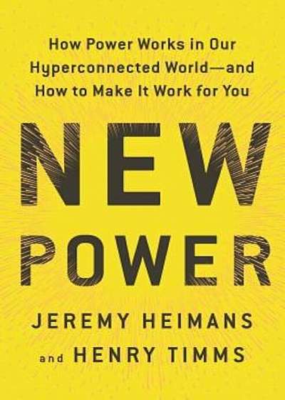 New Power: How Power Works in Our Hyperconnected World--And How to Make It Work for You, Hardcover