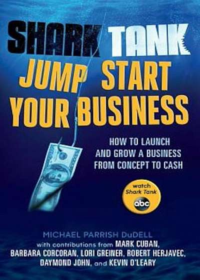 Shark Tank: Jump Start Your Business: How to Grow a Business from Concept to Cash, Paperback