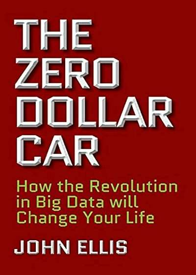 The Zero Dollar Car: How the Revolution in Big Data Will Change Your Life, Hardcover