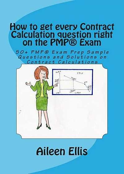 How to Get Every Contract Calculation Question Right on the Pmp(r) Exam: 50+ Pmp(r) Exam Prep Sample Questions and Solutions on Contract Calculations, Paperback
