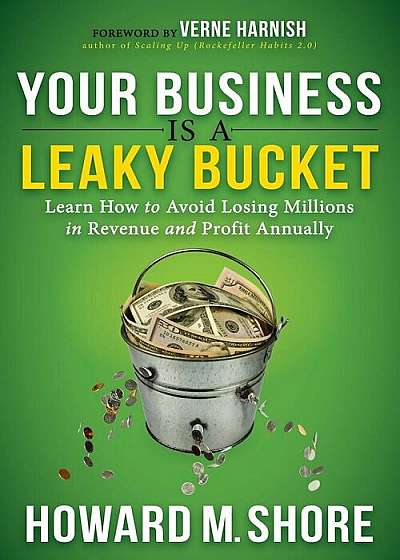 Your Business Is a Leaky Bucket: Learn How to Avoid Losing Millions in Revenue and Profit Annually, Paperback