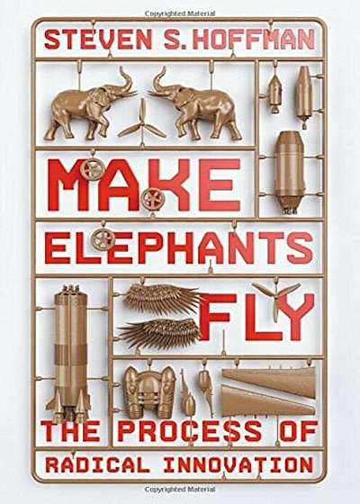 Make Elephants Fly: The Process of Radical Innovation, Hardcover
