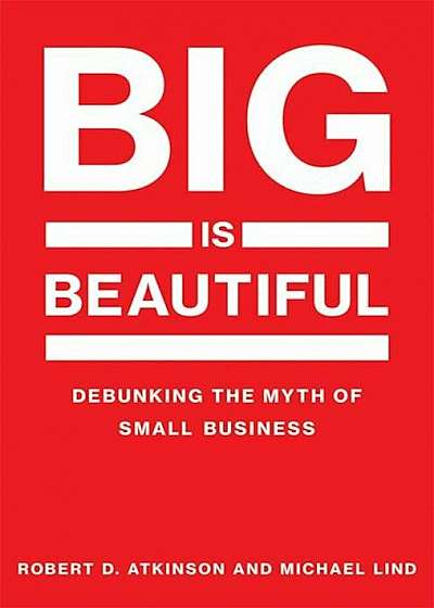 Big Is Beautiful: Debunking the Myth of Small Business, Hardcover