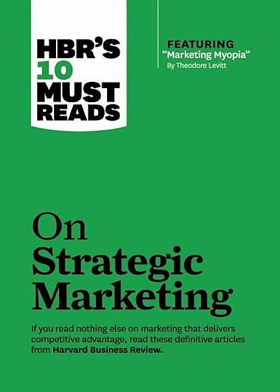 HBR's 10 Must Reads on Strategic Marketing (with Featured Article ''Marketing Myopia,'' by Theodore Levitt), Hardcover