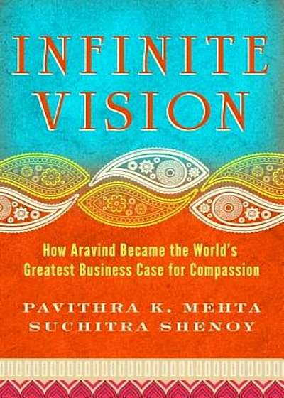 Infinite Vision: How Aravind Became the World's Greatest Business Case for Compassion, Paperback