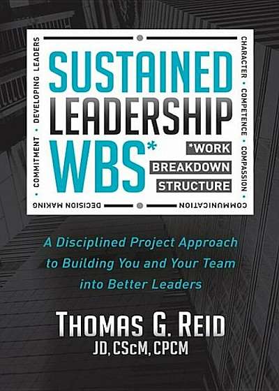 Sustained Leadership Wbs: A Disciplined Project Approach to Building You and Your Team Into Better Leaders, Paperback