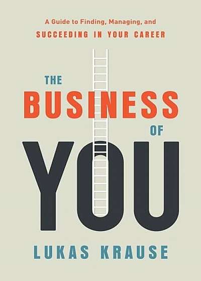 The Business of You: A Guide to Finding, Managing, and Succeeding in Your Career, Hardcover