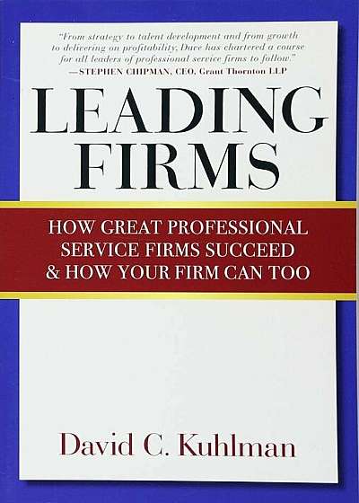 Leading Firms: How Great Professional Service Firms Succeed & How Your Firm Can Too, Paperback