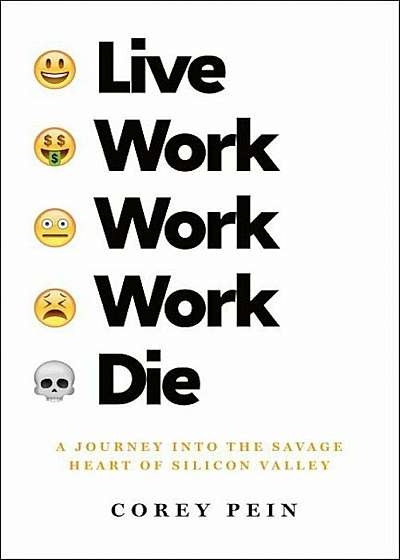 Live Work Work Work Die: A Journey Into the Savage Heart of Silicon Valley, Hardcover
