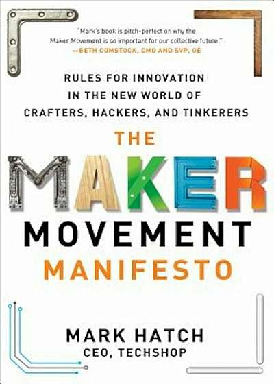 The Maker Movement Manifesto: Rules for Innovation in the New World of Crafters, Hackers, and Tinkerers, Hardcover