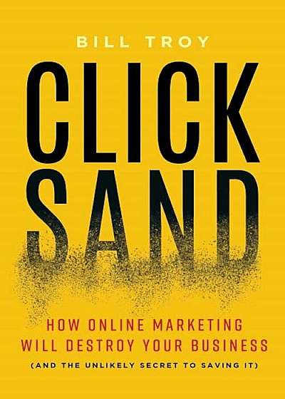 Clicksand: How Online Marketing Will Destroy Your Business (and the Unlikely Secret to Saving It), Hardcover