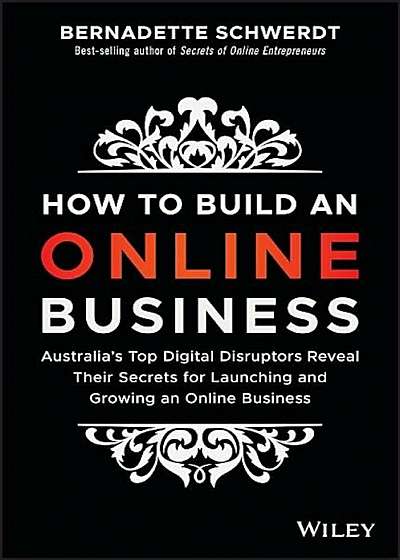 How to Build an Online Business: Australia's Top Digital Disruptors Reveal Their Secrets for Launching and Growing an Online Business, Paperback