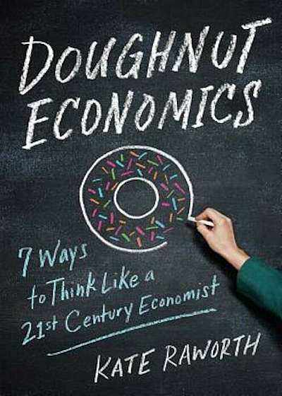 Doughnut Economics: Seven Ways to Think Like a 21st-Century Economist, Hardcover