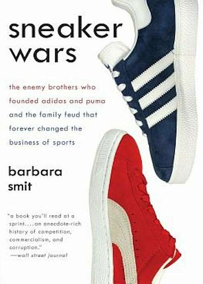 Sneaker Wars: The Enemy Brothers Who Founded Adidas and Puma and the Family Feud That Forever Changed the Business of Sports, Paperback