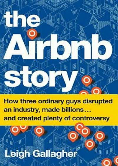 The Airbnb Story: How Three Ordinary Guys Disrupted an Industry, Made Billions . . . and Created Plenty of Controversy, Hardcover