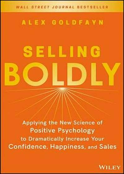 Selling Boldly: Applying the New Science of Positive Psychology to Dramatically Increase Your Confidence, Happiness, and Sales, Hardcover