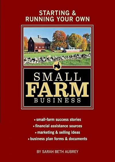 Starting & Running Your Own Small Farm Business: Small-Farm Success Stories Financial Assistance Sources Marketing & Selling Ideas Business Plan, Paperback