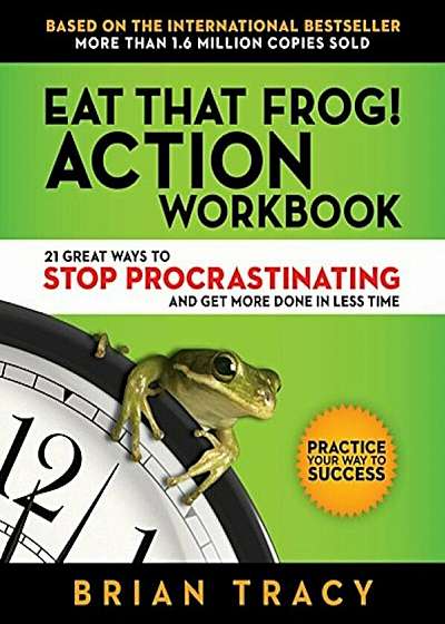Eat That Frog! Action Workbook: 21 Great Ways to Stop Procrastinating and Get More Done in Less Time, Paperback