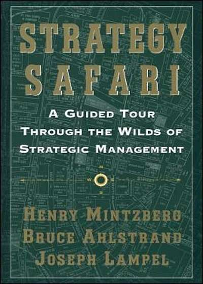 Strategy Safari: A Guided Tour Through the Wilds of Strategic Mangament, Paperback