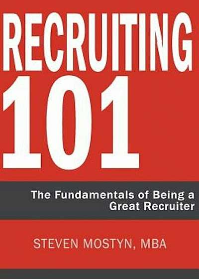 Recruiting 101: The Fundamentals of Being a Great Recruiter, Paperback