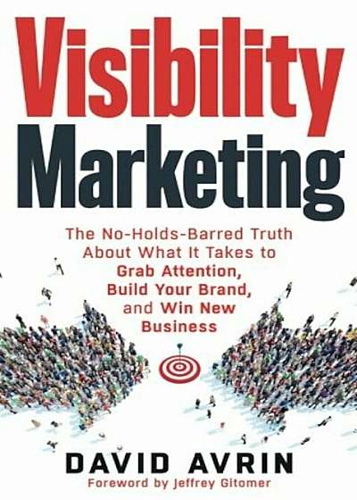 Visibility Marketing: The No-Holds-Barred Truth about What It Takes to Grab Attention, Build Your Brand and Win New Business, Paperback
