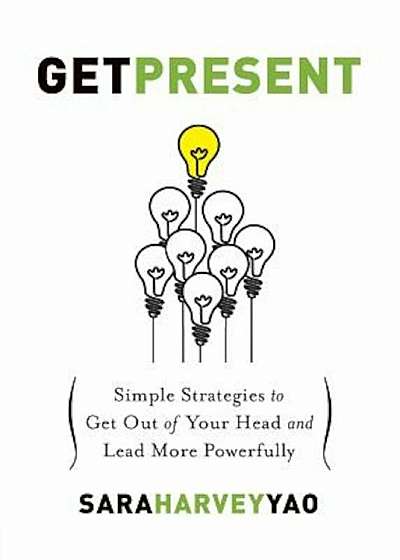 Get Present: Simple Strategies to Get Out of Your Head and Lead More Powerfully, Paperback