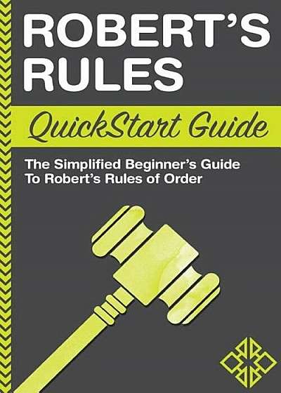 Robert's Rules QuickStart Guide: The Simplified Beginner's Guide to Robert's Rules of Order, Paperback