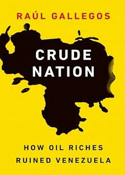 Crude Nation: How Oil Riches Ruined Venezuela, Hardcover