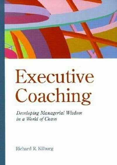 Executive Coaching: Developing Managerial Wisdom in a World of Chaos, Hardcover