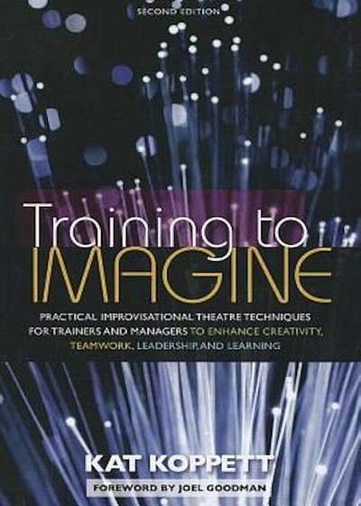 Training to Imagine: Practical Improvisational Theatre Techniques for Trainers and Managers to Enhance Creativity, Teamwork, Leadership, an, Paperback