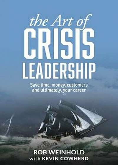 The Art of Crisis Leadership: Save Time, Money, Customers and Ultimately, Your Career, Paperback