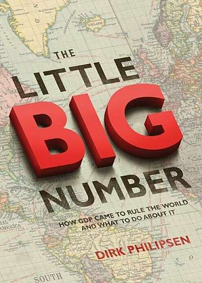 The Little Big Number: How GDP Came to Rule the World and What to Do about It, Hardcover