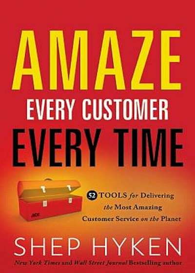 Amaze Every Customer Every Time: 52 Tools for Delivering the Most Amazing Customer Service on the Planet, Hardcover