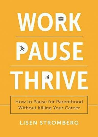 Work Pause Thrive: How to Pause for Parenthood Without Killing Your Career, Hardcover