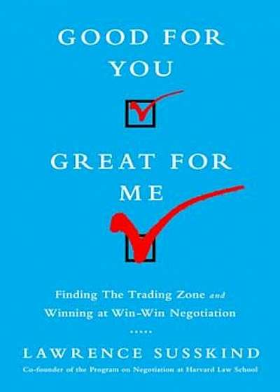 Good for You, Great for Me: Finding the Trading Zone and Winning at Win-Win Negotiation, Hardcover