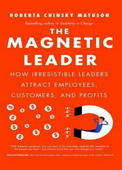 The Magnetic Leader: How Irresistible Leaders Attract Employees, Customers, and Profits, Hardcover