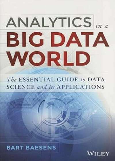 Analytics in a Big Data World: The Essential Guide to Data Science and Its Applications, Hardcover