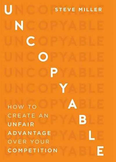 Uncopyable: How to Create an Unfair Advantage Over Your Competition, Hardcover