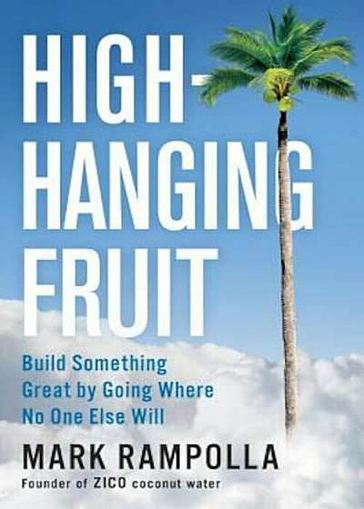 High-Hanging Fruit: Build Something Great by Going Where No One Else Will, Hardcover