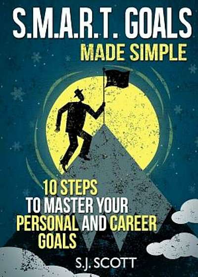 S.M.A.R.T. Goals Made Simple: 10 Steps to Master Your Personal and Career Goals, Paperback