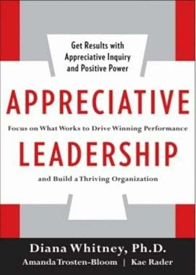 Appreciative Leadership: Focus on What Works to Drive Winning Performance and Build a Thriving Organization, Hardcover